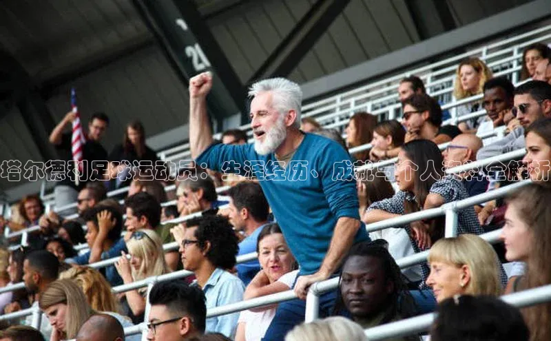 摩登7登录地址百度网盘企业版塔尔德利足球运动员：生涯经历、成就与个人资料全解析