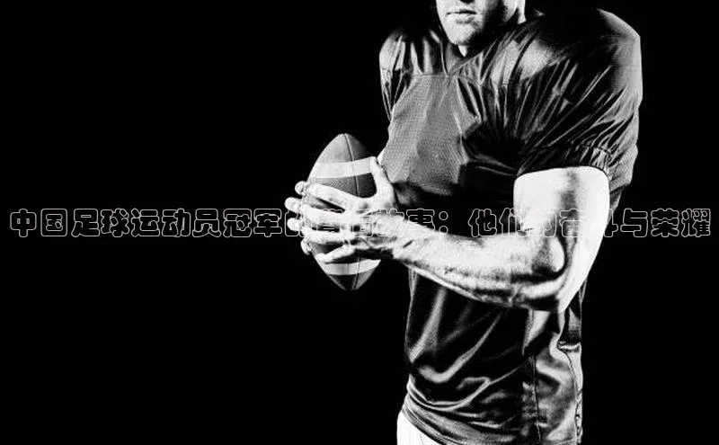 摩登7lite登录入口百度数据开放平台中国足球运动员冠军的背后故事：他们的奋斗与荣耀