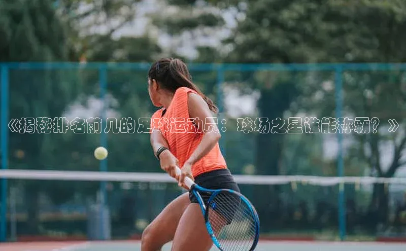 摩登7平台下载雷柏科技《揭秘排名前几的足球运动员：球场之星谁能称霸？》