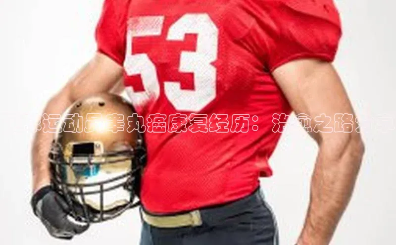 摩登7平台登录百度大脑足球运动员睾丸癌康复经历：治愈之路分享