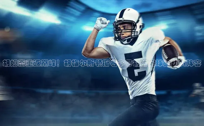 摩登7会员登录入口普信公司胡姆态重返巅峰！胡梅尔斯领衔名字带胡的足球运动员阵容