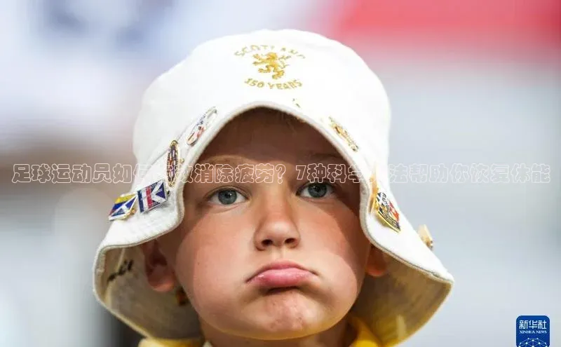 摩登7登登录地址度小满理财足球运动员如何有效消除疲劳？7种科学方法帮助你恢复体能