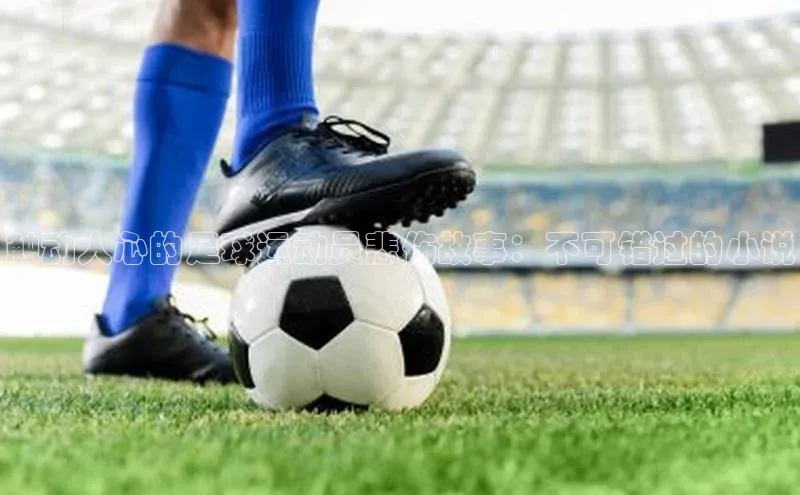 摩登注册诸葛科技触动人心的足球运动员悲伤故事：不可错过的小说