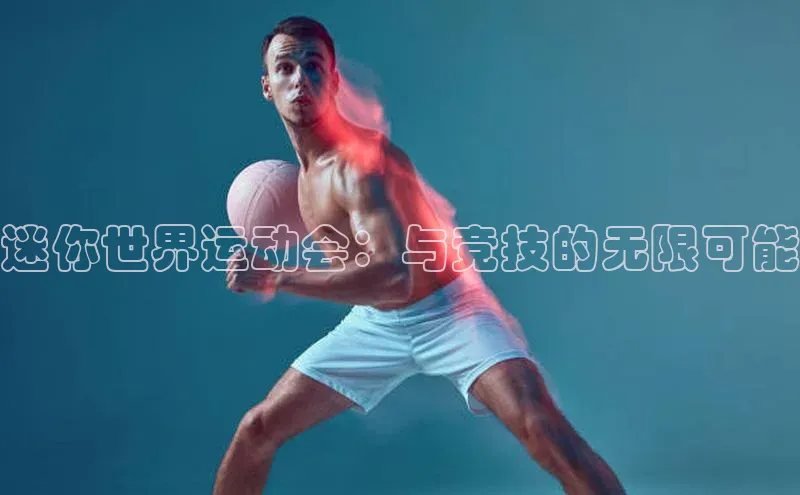 摩登7Lite直接登录引力传媒迷你世界运动会：与竞技的无限可能