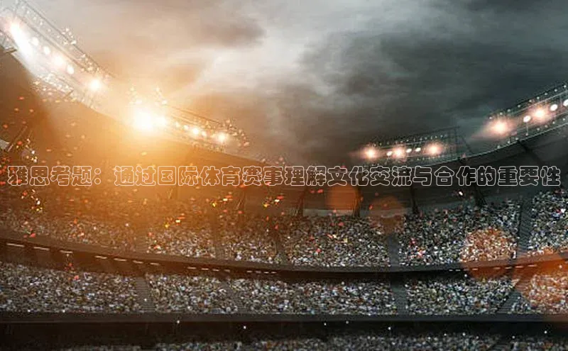 摩登7登登录地址百度人工翻译雅思考题：通过国际体育赛事理解文化交流与合作的重要性