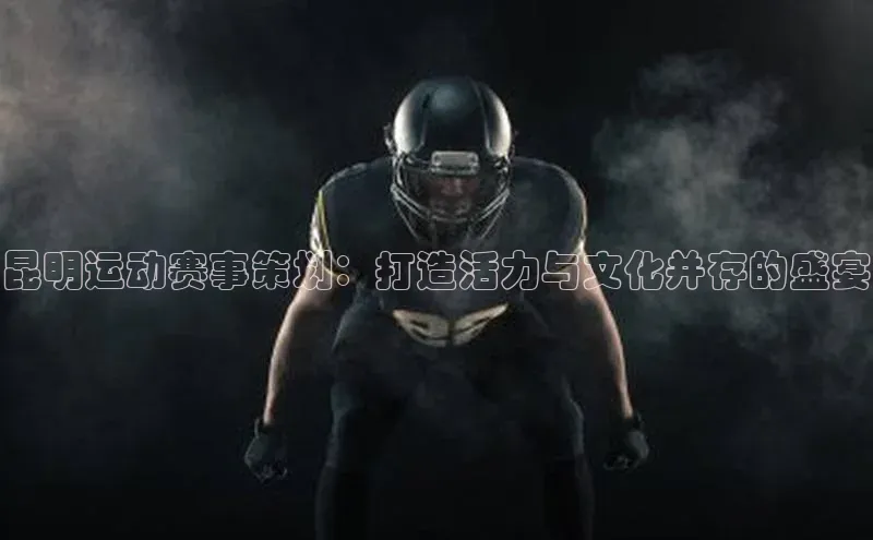 摩登7lite登录入口百家号昆明运动赛事策划：打造活力与文化并存的盛宴