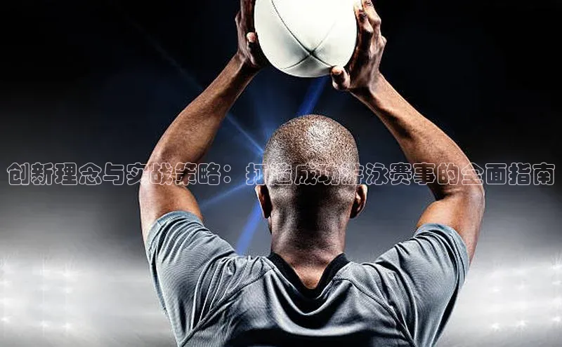摩登7娱乐平台百度营销中心创新理念与实战策略：打造成功游泳赛事的全面指南
