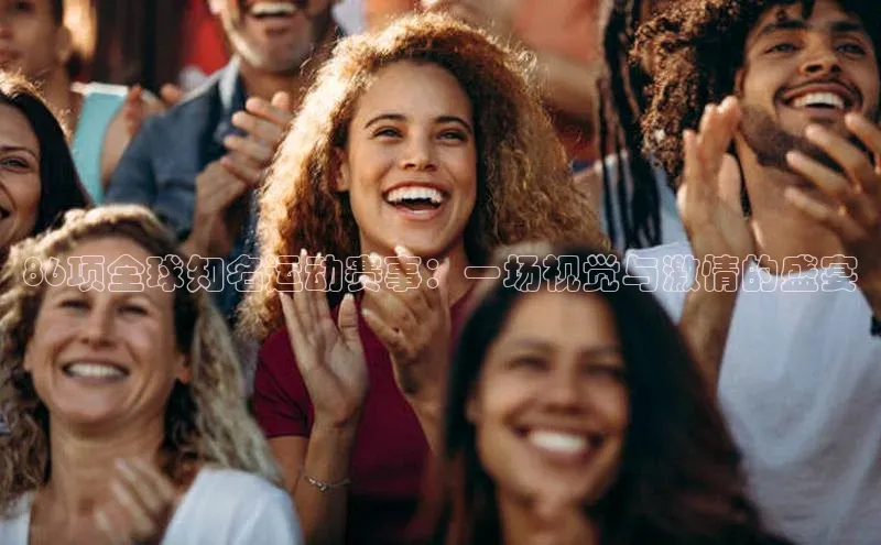 摩登7平台下载百度识图86项全球知名运动赛事：一场视觉与激情的盛宴