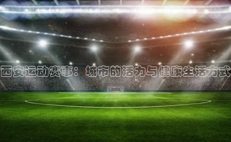 摩登天空7百度游戏西安运动赛事：城市的活力与健康生活方式