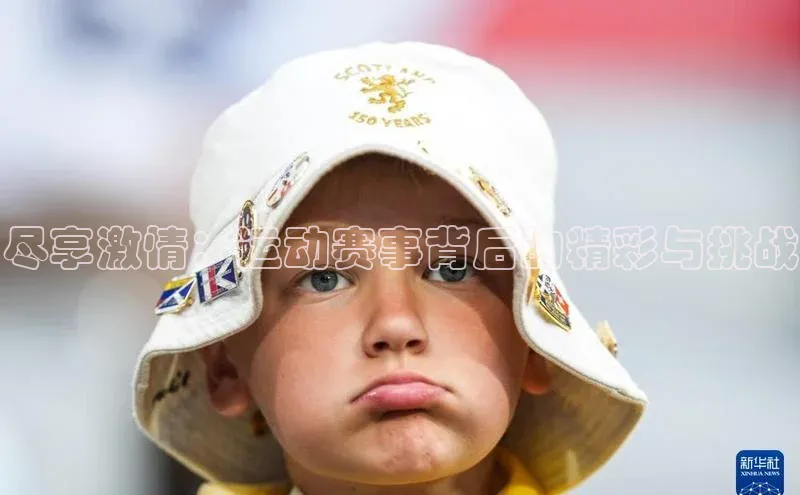 摩登天空7壹网壹创尽享激情：运动赛事背后的精彩与挑战