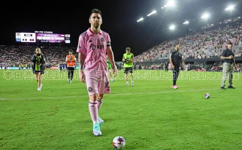 本田赛事运动部门：引领未来赛道上的绿色动力先锋