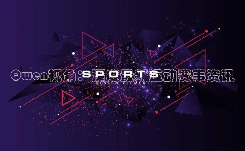 Qwen视角：深度最新运动赛事资讯