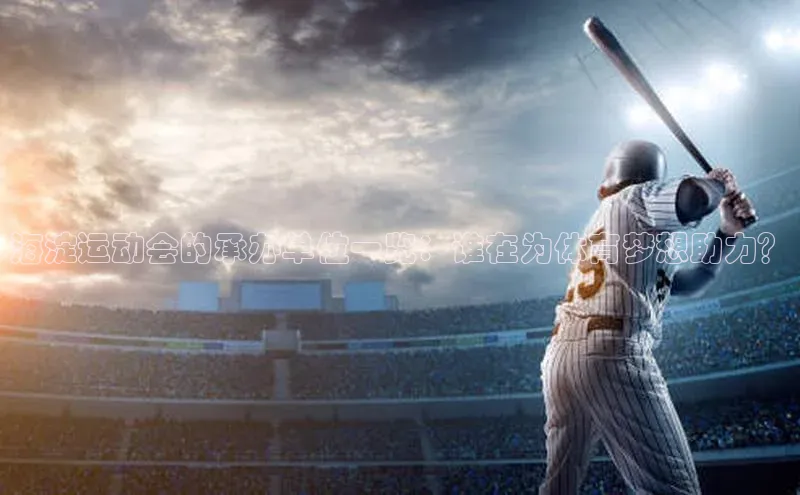 海淀运动会的承办单位一览：谁在为体育梦想助力？
