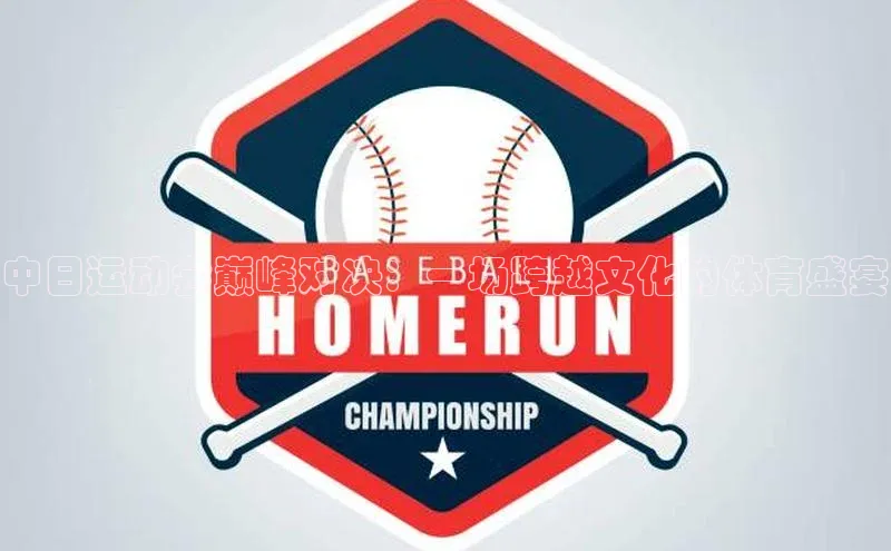 中日运动会巅峰对决：一场跨越文化的体育盛宴