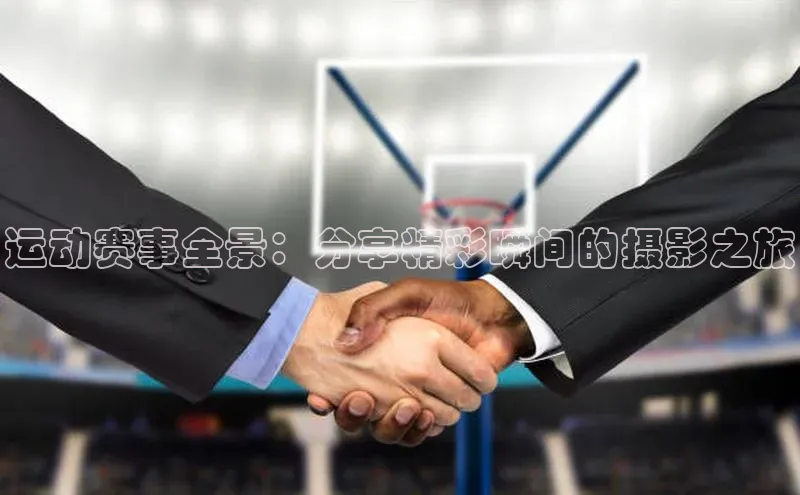 运动赛事全景：分享精彩瞬间的摄影之旅