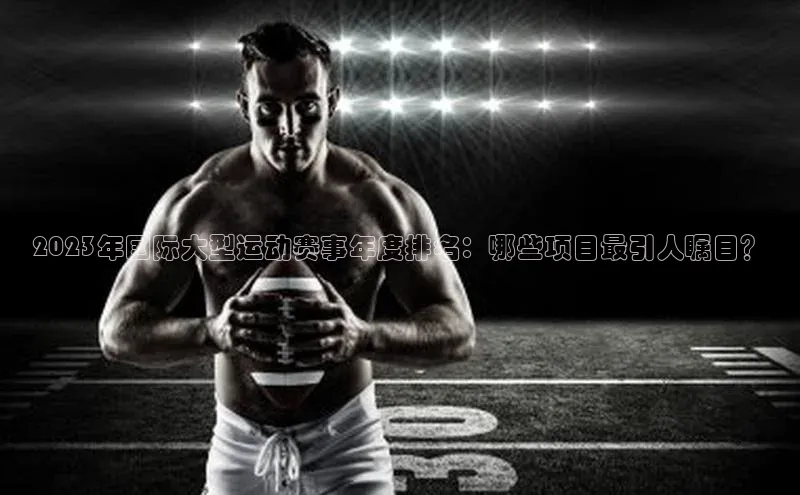 2023年国际大型运动赛事年度排名：哪些项目最引人瞩目？
