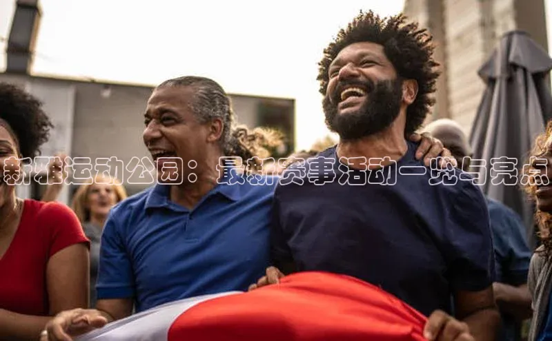 新雅运动公园：最新赛事活动一览与亮点