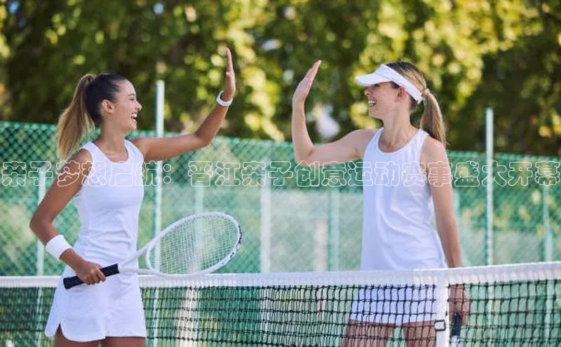 亲子梦想启航：晋江亲子创意运动赛事盛大开幕