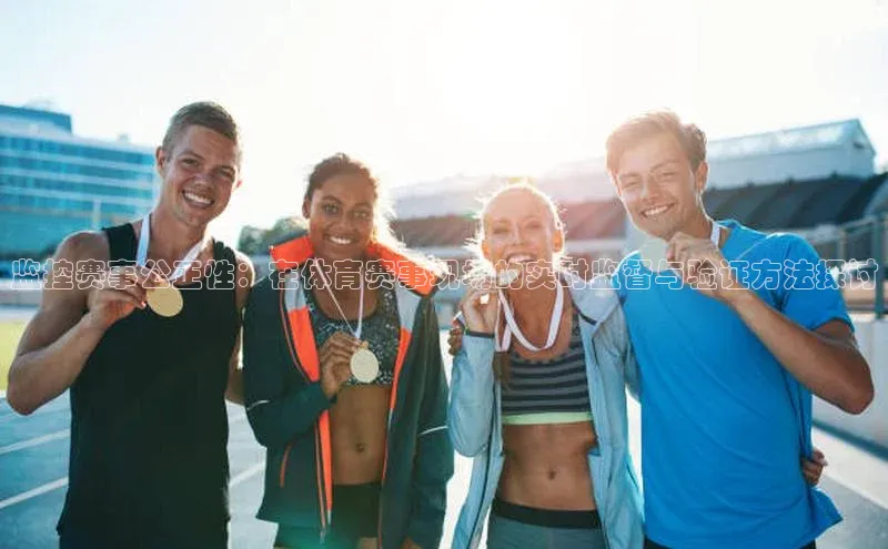 监控赛事公正性：在体育赛事现场的实时监督与验证方法探讨