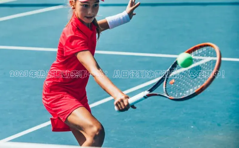 2023年热门运动赛事一览：从田径到冰雪运动，尽在其中！