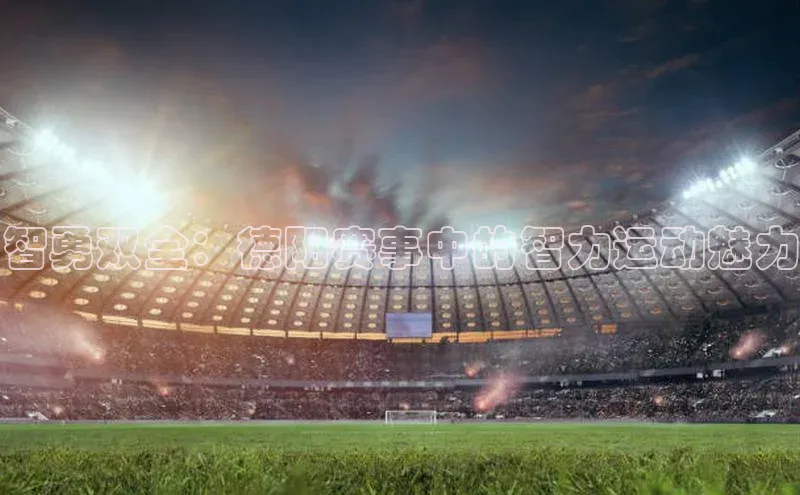 智勇双全：德阳赛事中的智力运动魅力