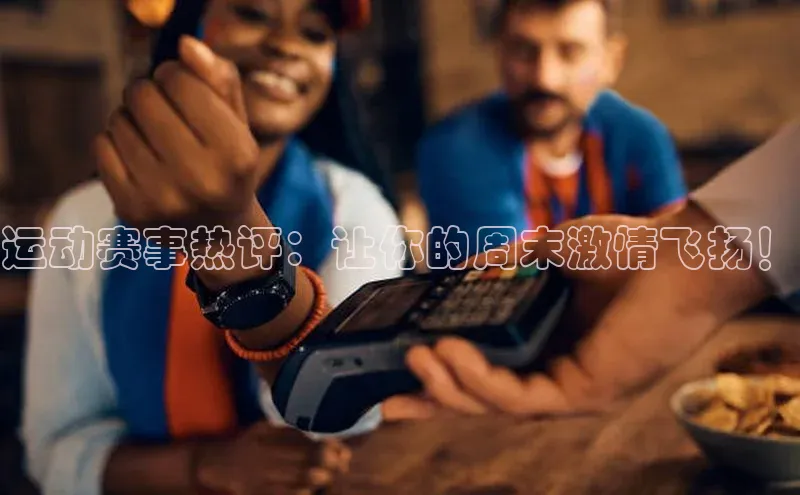 运动赛事热评：让你的周末激情飞扬！