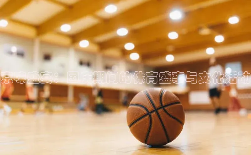 京味盛宴：国庆期间的体育盛事与文化活动