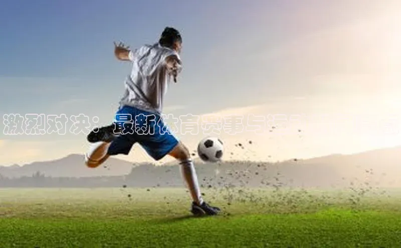 激烈对决：最新体育赛事与运动新闻亮点