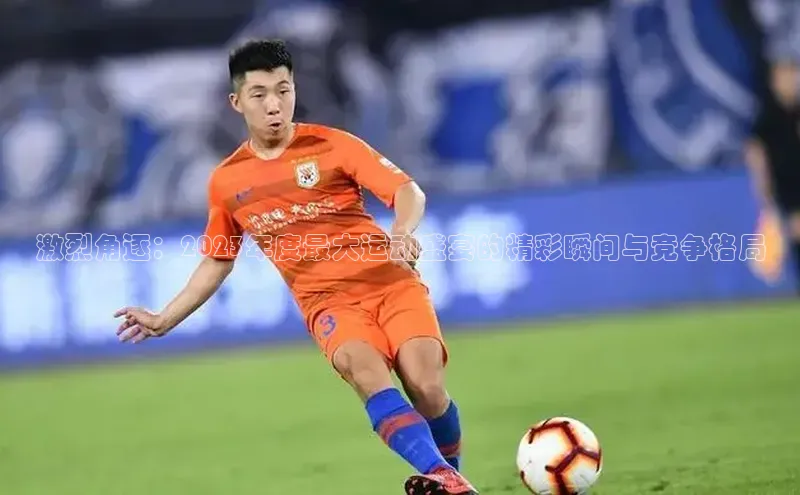 激烈角逐：2023年度最大运动盛宴的精彩瞬间与竞争格局