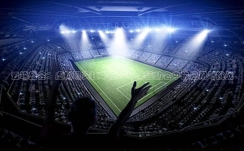 云端盛会：虚拟现实技术在2024年运动会中的应用与挑战