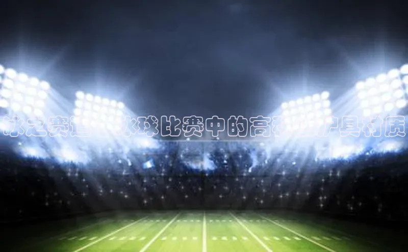 冰之赛道：冰球比赛中的高科技护具材质