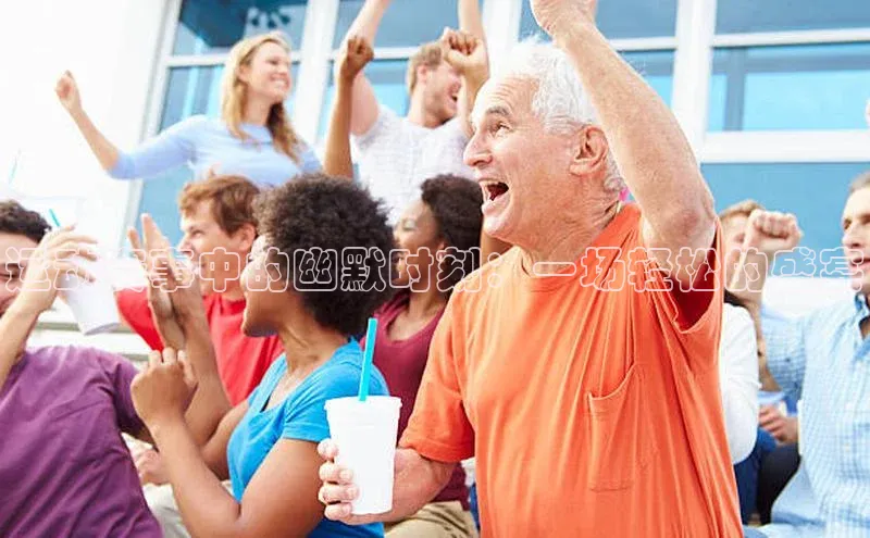 运动赛事中的幽默时刻：一场轻松的盛宴