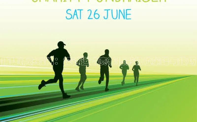 捕捉精彩瞬间：探讨运动赛事摄影机位策略与技巧