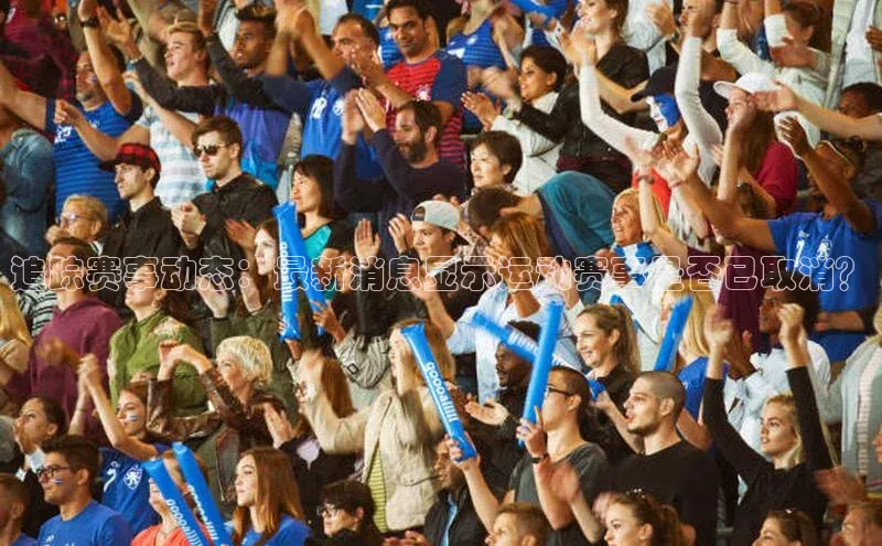 追踪赛事动态：最新消息显示运动赛事是否已取消？