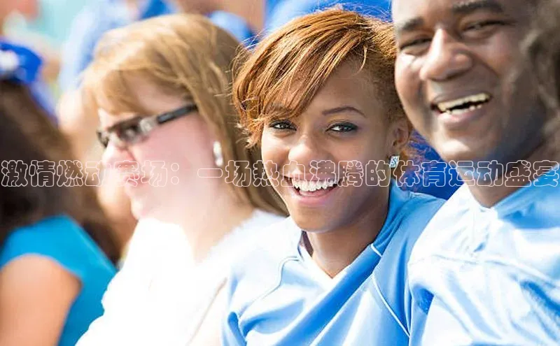 激情燃动赛场：一场热血沸腾的体育运动盛宴