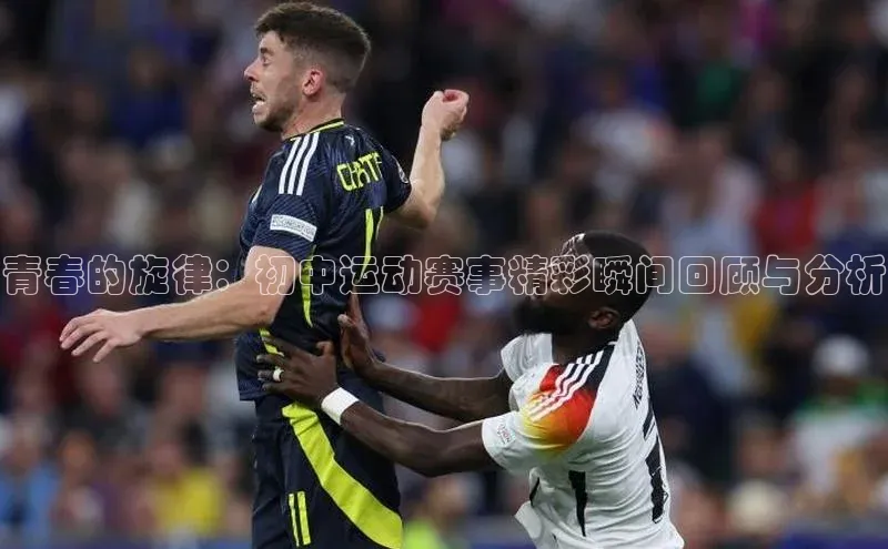 青春的旋律：初中运动赛事精彩瞬间回顾与分析