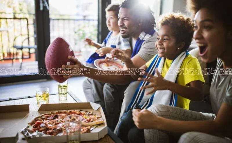 全球最具影响力的运动盛事：从奥运到世界杯——顶级赛事的价值与展望