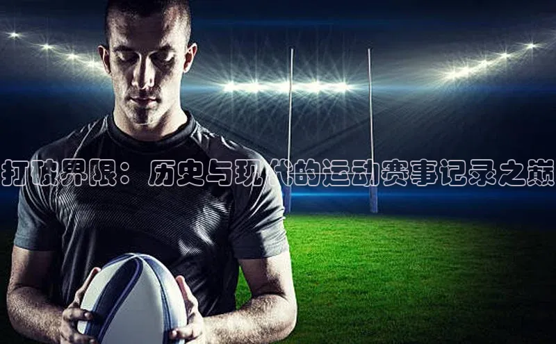 打破界限：历史与现代的运动赛事记录之巅