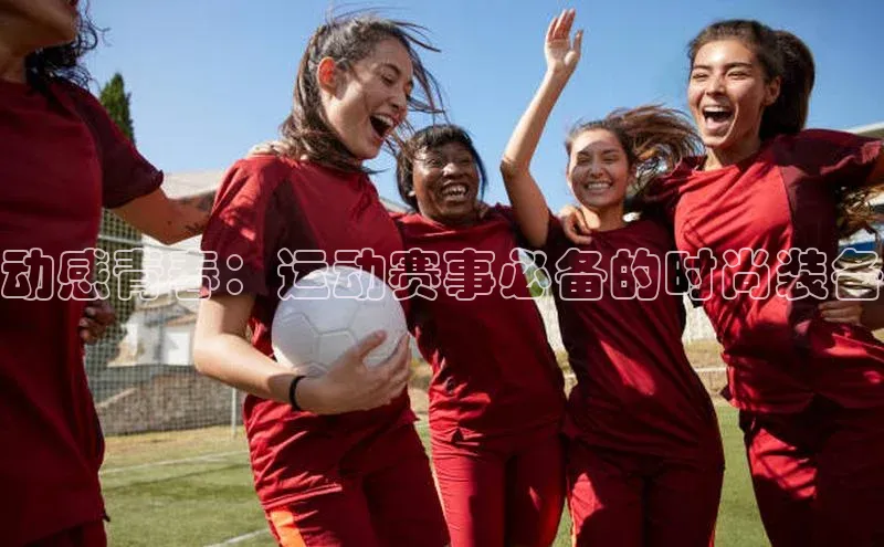 动感青春：运动赛事必备的时尚装备