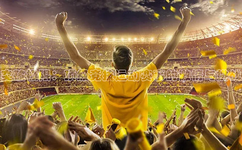 突破极限：顶级竞技运动赛事的激情与挑战