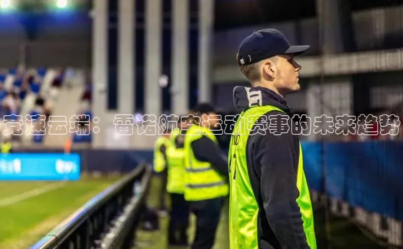 竞速云端：雷诺航空运动赛事的未来趋势