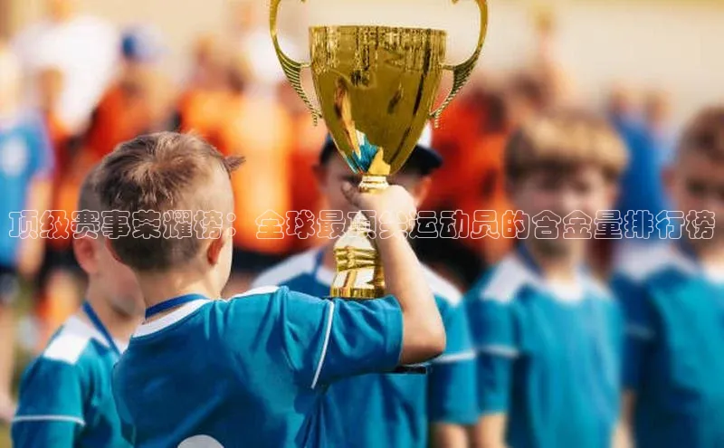 顶级赛事荣耀榜：全球最顶尖运动员的含金量排行榜