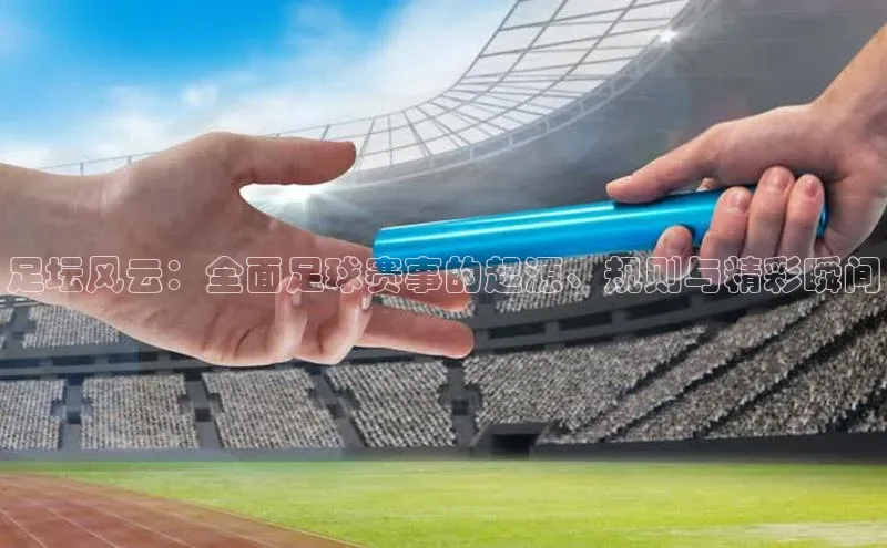 足坛风云：全面足球赛事的起源、规则与精彩瞬间