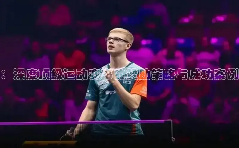 ：深度顶级运动赛事的赞助策略与成功案例