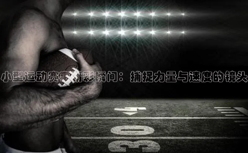 小型运动赛事精彩瞬间：捕捉力量与速度的镜头