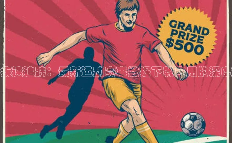 疾速追踪：最新运动赛事数据下载应用的深度